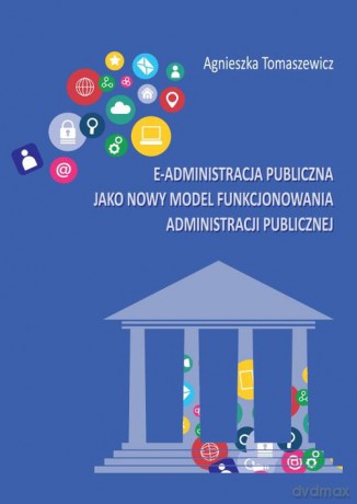 E-administracja publiczna jako nowy model funkcjonowania administracji publicznej - Agnieszka Tomaszewicz [KSIĄŻKA]