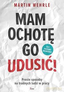 Mam ochotę go udusić! Proste sposoby na trudnych ludzi w pracy - Martin Wehrle [KSIĄŻKA]