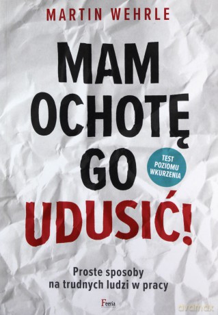 Mam ochotę go udusić! Proste sposoby na trudnych ludzi w pracy - Martin Wehrle [KSIĄŻKA]