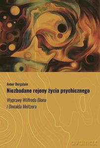 Niezbadane rejony życia psychicznego. Wyprawy Wilfreda Biona i Donalda Meltzera - Avner Bergstein [KSIĄŻKA]