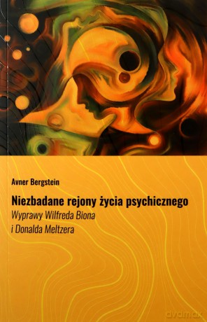 Niezbadane rejony życia psychicznego. Wyprawy Wilfreda Biona i Donalda Meltzera - Avner Bergstein [KSIĄŻKA]
