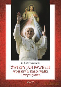 Święty Jan Paweł II wpisany w nasze walki i zwycięstwa - Jan ks. Śledzianowski [KSIĄŻKA]
