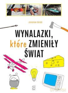 Wynalazki, które zmieniły świat - Jarosław Górski [KSIĄŻKA]