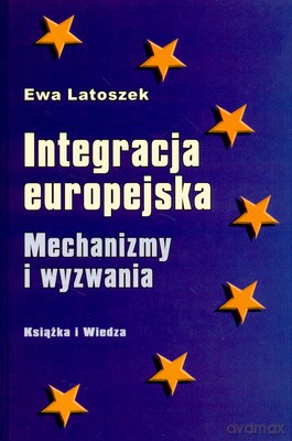 Integracja Europejska Mechanizmy I Wyzwania (twarda) - Ewa Latoszek [KSIĄŻKA]