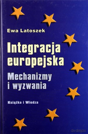 Integracja Europejska Mechanizmy I Wyzwania (twarda) - Ewa Latoszek [KSIĄŻKA]