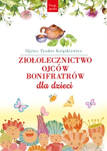 Ziołolecznictwo Ojców Bonifratrów dla dzieci - o. Teodor Książkiewicz [KSIĄŻKA]