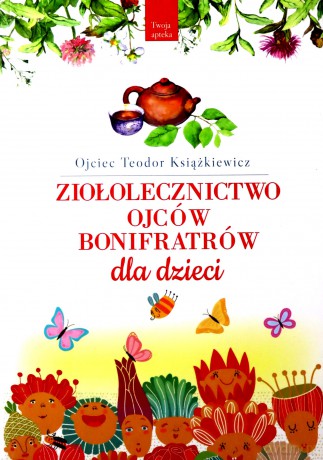 Ziołolecznictwo Ojców Bonifratrów dla dzieci - o. Teodor Książkiewicz [KSIĄŻKA]