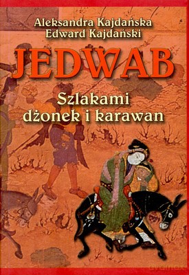 Jedwab Szlakami Dżonek I Karawan - Aleksandra Kajdańska, Edward Kajdański [KSIĄŻKA]