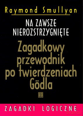 Na Zawsze Nierozstrzygnięte Zagadkowy Przewodnik Po Twierdzeniach Godla - Raymond Smullyan [KSIĄŻKA]