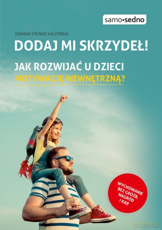 Dodaj mi skrzydeł! Jak rozwijać u dzieci motywację wewnętrzną? - Joanna Steinke-Kalembka [KSIĄŻKA]