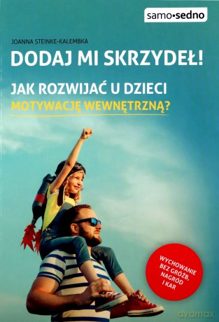 Dodaj mi skrzydeł! Jak rozwijać u dzieci motywację wewnętrzną? - Joanna Steinke-Kalembka [KSIĄŻKA]