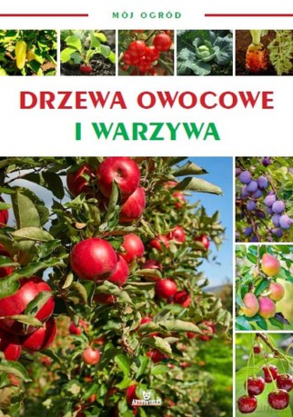 Drzewa owocowe i warzywa. Mój ogród [KSIĄŻKA]