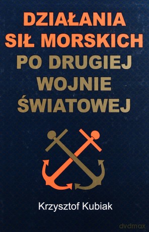 Działania Sił Morskich Po Drugiej Wojnie Światowej (twarda) - Krzysztof Kubiak [KSIĄŻKA]