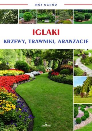 Iglaki, krzewy, trawniki, aranżacje. Mój ogród [KSIĄŻKA]