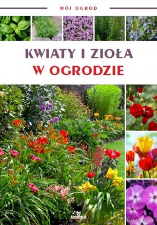 Kwiaty i zioła w ogrodzie. Mój ogród [KSIĄŻKA]