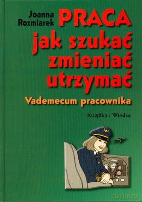 Praca Jak Szukać Zmieniać Utrzymać Vademecum Pracownika (twarda) - Joanna Rozmiarek [KSIĄŻKA]