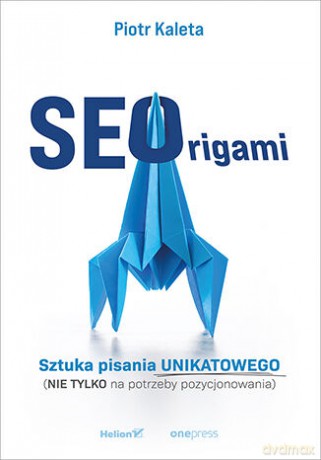 SEOrigami. Sztuka pisania unikatowego (nie tylko na potrzeby pozycjonowania) - Piotr Kaleta [KSIĄŻKA]