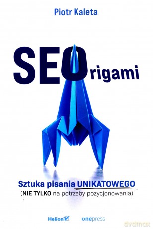 SEOrigami. Sztuka pisania unikatowego (nie tylko na potrzeby pozycjonowania) - Piotr Kaleta [KSIĄŻKA]