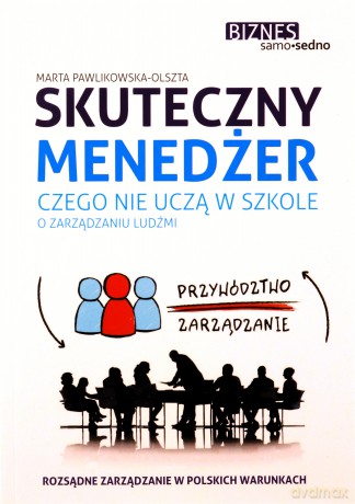 Skuteczny menedżer. Czego nie uczą w szkole o zarządzaniu ludźmi - Marta Pawlikowska-Olszta [KSIĄŻKA]