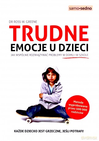 Trudne emocje u dzieci. Jak wspólnie rozwiązywać problemy w domu i w szkole - Ross W. Greene [KSIĄŻKA]