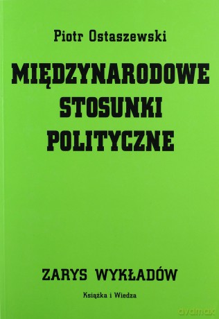 Międzynarodowe Stosunki Polityczne Zarys Wykładów - Piotr Ostaszewski [KSIĄŻKA]