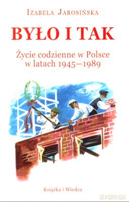Było I Tak Życie Codzienne W Polsce W Latach 1945-1989 - Izabela Jarosińska [KSIĄŻKA]
