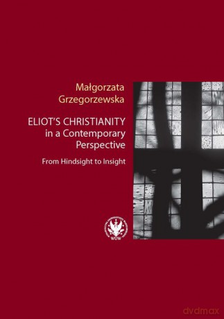Eliot's Christianity in a Contemporary Perspective From Hindsight to Insight - Małgorzata Grzegorzewska [KSIĄŻKA]