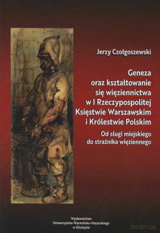 Geneza oraz kształtowanie się więziennictwa w I Rzeczypospolitej, Księstwie Warszawskim - Jerzy Czołgoszewski [KSIĄŻKA]