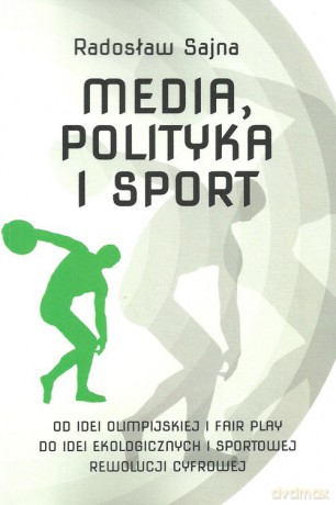 Media, polityka i sport Od idei olimpijskiej i fair play do idei ekologicznych i sportowej rewolucj - Radosław Sajna [KSIĄŻKA]