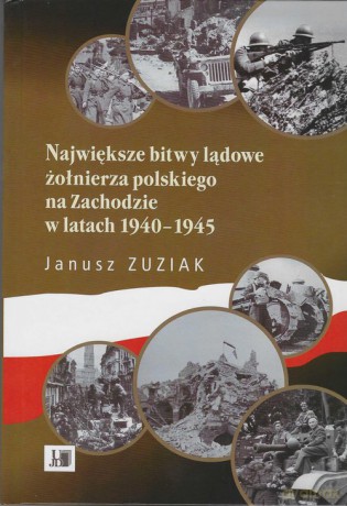 Największe bitwy lądowe żołnierza polskiego na Zachodzie w latach 1940-1945 - Janusz Zuziak [KSIĄŻKA]