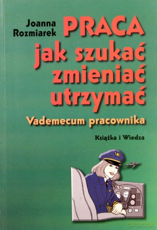 Praca Jak Szukać Zmieniać Utrzymać - Joanna Rozmiarek [KSIĄŻKA]
