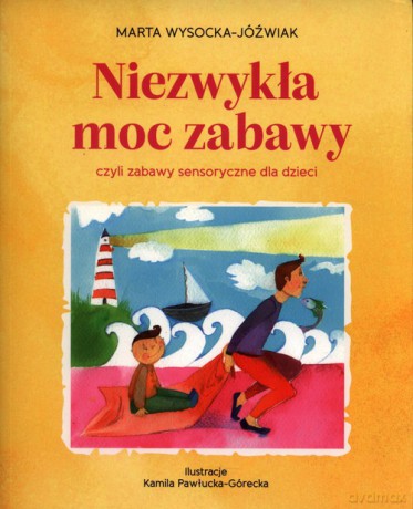 Niezwykła moc zabawy, czyli zabawy sensoryczne dla dzieci - Marta Wysocka-Jóźwiak [KSIĄŻKA]