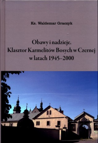 Obawy i nadzieje Klasztor Karmelitów Bosych w Czernej w latach 1945-2000 - Waldemar Graczyk [KSIĄŻKA]