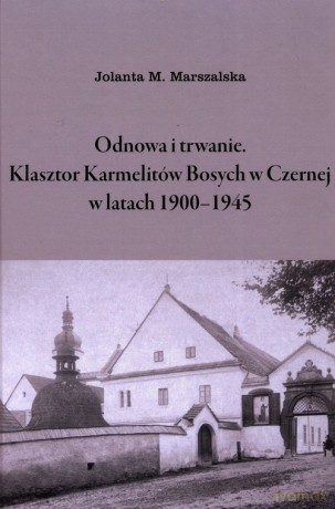 Odnowa i trwanie Klasztor Karmelitów Bosych w Czernej w latach 1900-1945 - Jolanta M. Marszalska [KSIĄŻKA]
