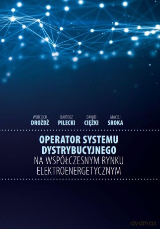 Operator systemu dystrybucyjnego na współczesnym rynku elektroenergetycznym - Wojciech Drożdż, Bartosz Pilecki [KSIĄŻKA]