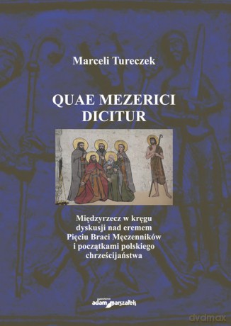 Quae Mezerici dicitur. Międzyrzecz w kręgu dyskusji nad eremem Pięciu Braci Męczenników i początkami polskiego chrześcijaństwa - Marceli Tureczek [KSIĄŻKA]