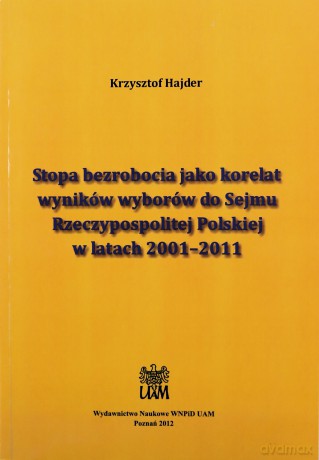 Stopa bezrobocia jako korelat wyników wyborów do Sejmu Rzeczypospolitej Polskiej w latach 2001-2011 - Krzysztof Hajder [KSIĄŻKA]