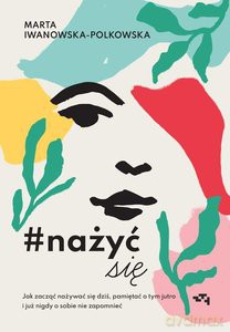 #nażyćsię. Jak zacząć nażywać się od dziś, pamiętać o tym jutro i już nigdy o sobie nie zapomnieć - Polkowska Marta Iwanowska [KSIĄŻKA]