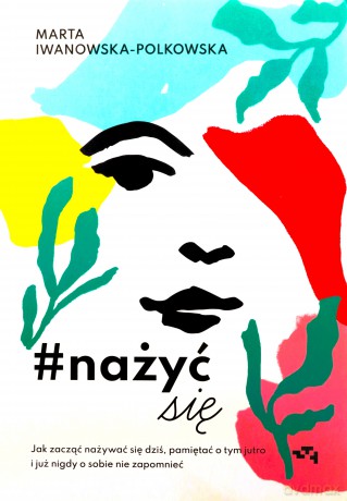 #nażyćsię. Jak zacząć nażywać się od dziś, pamiętać o tym jutro i już nigdy o sobie nie zapomnieć - Polkowska Marta Iwanowska [KSIĄŻKA]