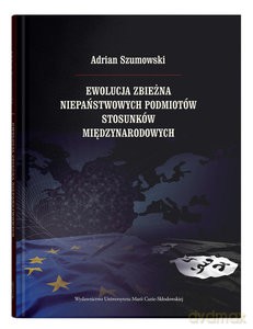 Ewolucja zbieżna niepaństwowych podmiotów stosunków międzynarodowych - Adrian Szumowski [KSIĄŻKA]