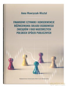 Finansowe czynniki i konsekwencje różnicowania składu osobowego zarządów i rad nadzorczych polskich spółek publicznych - Anna Wawryszuk-Misztal [KSIĄŻKA]
