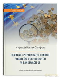 Fiskalne i pozafiskalne funkcje podatków dochodowych w państwach UE - Małgorzata Mazurek-Chwiejczak [KSIĄŻKA]