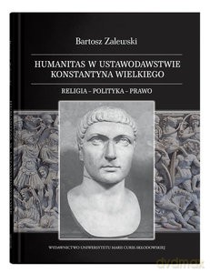 Humanitas w ustawodawstwie Konstantyna Wielkiego. Religia - polityka - prawo - Bartosz Zalewski [KSIĄŻKA]