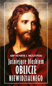 Jaśniejące blaskiem Oblicze Niewidzialnego - Abp Henryk J. Muszyński [KSIĄŻKA]