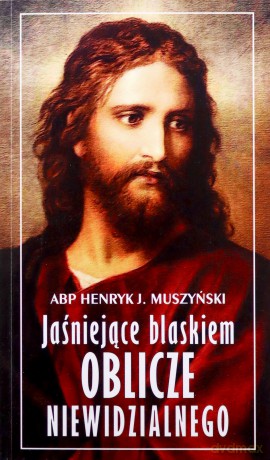 Jaśniejące blaskiem Oblicze Niewidzialnego - Abp Henryk J. Muszyński [KSIĄŻKA]
