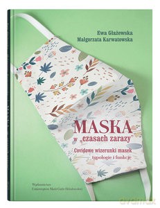 Maska w "czasach zarazy". Covidowe wizerunki masek - typologie i funkcje - Ewa Głażewska, Małgorzata Karwatowska [KSIĄŻKA]