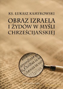 Obraz Izraela i Żydów w myśli chrześcijańskiej - Łukasz Kamykowski [KSIĄŻKA]