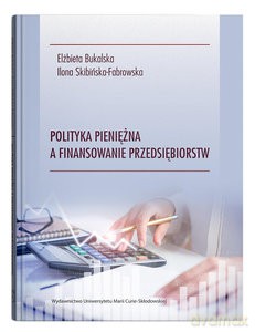 Polityka pieniężna a finansowanie przedsiębiorstw - Elżbieta Bukalska, Ilona Skibińska-Fabrowska [KSIĄŻKA]