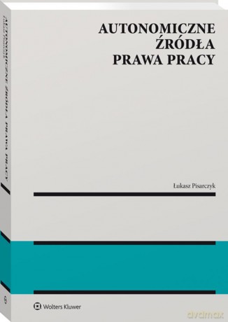 Autonomiczne źródła prawa pracy - Łukasz Marek Pisarczyk [KSIĄŻKA]