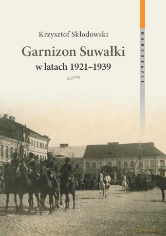 Garnizon Suwałki w latach 1921-1939 - Krzysztof Skłodowski [KSIĄŻKA]